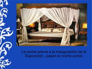 La noche previa a la inauguración de la
  Exposición...pasan la noche juntos
 