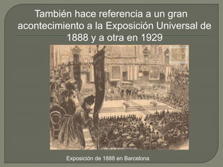 También hace referencia a un gran
acontecimiento a la Exposición Universal de
1888 y a otra en 1929
Exposición de 1888 en Barcelona
 