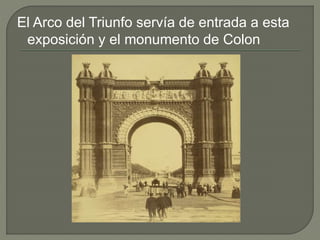 El Arco del Triunfo servía de entrada a esta
exposición y el monumento de Colon
 