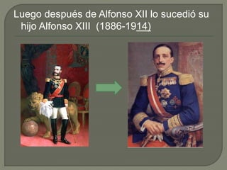 Luego después de Alfonso XII lo sucedió su
hijo Alfonso XIII (1886-1914)
 