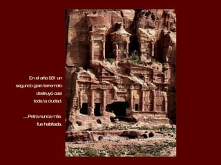 En el año 551 un segundo gran terremoto destruyó casi toda la ciudad. ....Petra nunca más  fue habitada. 