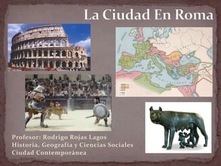 La Ciudad En Roma Profesor: Rodrigo Rojas Lagos Historia, Geografía y Ciencias Sociales Ciudad Contemporánea 