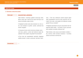 22 
AURKIBIDEA 
Mugikortasun seguru eta jasangarriaren unitate didaktikoa: 
Lehen Hezkuntzako bigarren zikloa Haurren hiria 
Talde txikietan, ondorengo galderei erantzungo diete. 
Behar izanez gero, Internet edo beste informazio iturri 
batzuk kontsultatu ahalko dituzte. 
• Ibilgailuek isuritako keak airea kutsatzen du. Zure us-tez, 
zerk kutsatzen du gehien, autoak, autobusak ala 
trenak? Zergatik? 
• Kutsadura horrek ondorio larriak izan ditzake, baina… 
uste duzu, gainera, Lurreko izaki bizidunei eragin die-zaiekeela? 
Nola eragiten die gizakiei? Eta landareei? 
• Gure kale eta errepideetatik askotariko ibilgailuak 
dabiltza (autoak, motoak, autobusak, kamioiak, trakto- 
IKASLEENTZAKO JARDUERAK: 
reak...). Uste duzu trafikoaren zaratak eragotzi egiten 
diela errepideetatik hurbil bizi diren pertsonei eta ani-maliei? 
Zure ustez, nola eragiten die trafikoaren zaratak 
gizakiei? Eta zuri, bereziki? 
• Ibilgailuak planetarako eta gure osasunerako hain kal-tegarriak 
baldin badira... bururatzen al zaizu automobi-laren 
erabilera murrizteko aholkuren bat? 
Talde txikietan, idatz ezazue automobilaren erabilera — 
eta, ondorioz, haiek sortutako kutsadura— murrizteko 
aholku eta ekintzen zerrenda bat. 
EKINTZA PLANA 
2. Garraioa: airea eta zarata 
Eranskinak: -- 
Nola egin: 
 