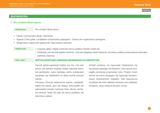 6 
AURKIBIDEA 
Mugikortasun seguru eta jasangarriaren unitate didaktikoa: 
Lehen Hezkuntzako bigarren zikloa Haurren hiria 
SENTIBERATZEA 
1. Hiru amaiera dituen ipuina 
Hiru amaiera dituen ipuina 
Gogoeta egitea, ibilgailu pribatuek eremu publikoa inbaditu dutela eta. 
Eztabaida, joan-etorriak egiteko beharraz, nork bere ibilgailua izateko beharraz, eta eremu publikoa beste jarduera batzuekin 
partekatu beharraz. 
• Eskola curriculumeko arloak: Hizkuntzak. 
• Agenda 21eko gaiak: Lurraldearen antolamendu jasangarria - Garraio eta mugikortasun jasangarria. 
• Mugikortasun segururako gaitasunak: Ingurunearen azterketa. 
Izenburua: 
Helburuak: 
Nola egin: HEZITZAILEARENTZAKO SARRERAKO INFORMAZIOAK ETA KONTZEPTUAK: 
Haurrak gehien-gehienbat hirietan bizi dira. Hori aski 
arrazoi izan beharko litzateke hirietan haientzat eremu 
bat gordetzeko; baina badakigu eremu publikoaren 
banaketan eta erabileretan ez direla haurrak kontuan 
hartzen. 
Francesco Tonuccik nabarmendu duenez, «espaloiek, 
kaleek eta plazek, gero eta areago, automobilari eta 
salerosketari lotutako funtzioak hartu dituzte, herrita-rrei 
kenduta. Hiriak uko egin dio eremu partekatu eta 
sistemikoa izateari». 
Zenbait proiektuk, hiri inguruneak hobetzearren eta 
haurrentzat egokiago bihurtzearren, hiria haurren ikus-pegitik 
pentsatzea proposatzen dute. Proiektu horien 
asmoa da eremu jasangarri eta seguruak berresku-ratzea 
oinezkoentzat, jolasteko; bide segurtasuna 
handitzea; eta hirien kalitatea hobetzea, auto pilaketak, 
kutsadura, istripu arriskua eta abar urrituta. 
 