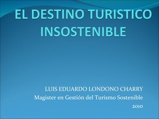 LUIS EDUARDO LONDONO CHARRY Magister en Gestión del Turismo Sostenible 2010 