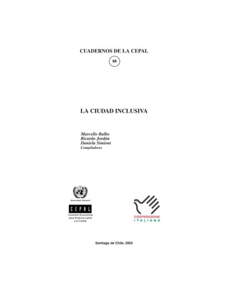 CUADERNOS DE LA CEPAL
88

LA CIUDAD INCLUSIVA

Marcello Balbo
Ricardo Jordán
Daniela Simioni
Compiladores

Comisión Económica
para América Latina
y el Caribe

Santiago de Chile, 2003

3

 