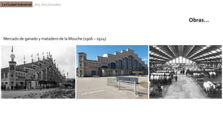 La Ciudad Industrial _ Arq. Ana González
Mercado de ganado y matadero de la Mouche (1906 – 1924)
Obras…
 