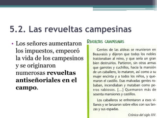 5.2. Las revueltas campesinas
• Los señores aumentaron
  los impuestos, empeoró
  la vida de los campesinos
  y se originaron
  numerosas revueltas
  antiseñoriales en el
  campo.
 
