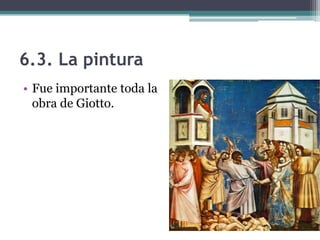 6.3. La pintura
• Fue importante toda la
  obra de Giotto.
 