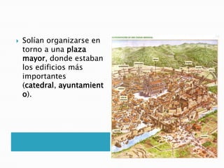  Solían organizarse en
torno a una plaza
mayor, donde estaban
los edificios más
importantes
(catedral, ayuntamient
o).
 