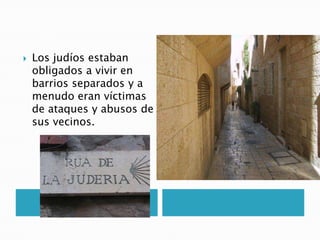 Los judíos estaban
obligados a vivir en
barrios separados y a
menudo eran víctimas
de ataques y abusos de
sus vecinos.
 