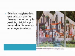  Existían magistrados
que velaban por las
finanzas, el orden y la
justicia, dirigidos por
un alcalde. Se reunían
en el Ayuntamiento.
 
