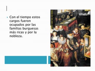  Con el tiempo estos
cargos fueron
ocupados por las
familias burguesas
más ricas y por la
nobleza.
 
