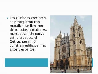  Las ciudades crecieron,
se protegieron con
murallas, se llenaron
de palacios, catedrales,
mercados… Un nuevo
estilo artístico, el
Gótico, permitió
construir edificios más
altos y esbeltos.
 
