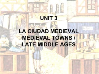 UNIT 3
LA CIUDAD MEDIEVAL
MEDIEVAL TOWNS /
LATE MIDDLE AGES

 