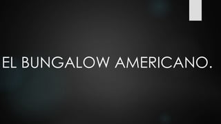 EL BUNGALOW AMERICANO.
 