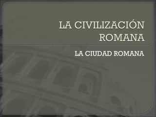 LA CIUDAD ROMANA
 