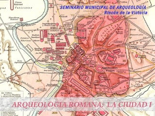 SEMINARIO MUNICIPAL DE ARQUEOLOGÍA
                           Rincón de la Victoria




ARQUEOLOGIA ROMANA: LA CIUDAD I
 