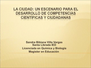 Sandra Bibiana Villa Vargas
Santa Librada IED
Licenciada en Química y Biología
Magister en Educación
 