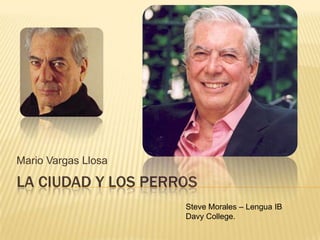 La ciudad y los perros Mario Vargas Llosa Steve Morales – Lengua IB  DavyCollege. 