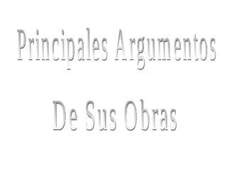Principales Argumentos  De Sus Obras 