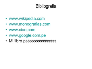 Bibliografia www.wikipedia.com www.monografias.com www.ciao.com www.google.com.pe Mi libro psssssssssssssss. 