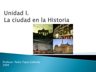 Unidad I.La ciudad en la Historia Profesor: Pedro Tapia Gallardo 2009 