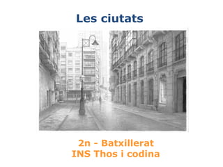 2n - Batxillerat
INS Thos i codina
Les ciutats
 