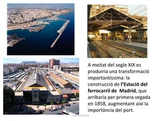 A meitat del segle XIX es
produiria una transformació
importantíssima: la
construcció de l’Estació del
ferrocarril de Madrid, que
arribaria per primera vegada
en 1858, augmentant així la
importància del port.
Gràcia Jiménez
 