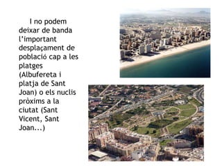 I no podem
deixar de banda
l’important
desplaçament de
població cap a les
platges
(Albufereta i
platja de Sant
Joan) o els nuclis
pròxims a la
ciutat (Sant
Vicent, Sant
Joan...)
Gràcia Jiménez
 