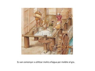 Es van començar a utilitzar molins d’aigua per moldre el gra.
 