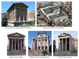 Mur posterior del temple de Portumne (Roma)                   Maqueta del temple de Claudi (Roma)




       Maison Carrée (Nîmes)            Temple d'Antoní i Faustina (Roma)              Temple d'August (Pula)
 