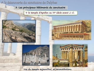 3. Les principaux bâtiments du sanctuaire
 le temple d’Apollon au IVe siècle avant J.-C.
Vue du temple aujourd’hui, et reconstitutions.
 