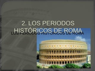 LOS PERIODOS HISTÓRICOS DE ROMA2. LOS PERIODOS HISTÓRICOS DE ROMA16