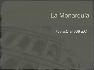 La Monarquía753 a.C al 509 a.C17