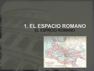 1. EL ESPACIO ROMANOEL ESPACIO ROMANO