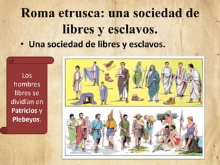 Roma etrusca: una sociedad de
libres y esclavos.
• Una sociedad de libres y esclavos.
Los
hombres
libres se
dividían en
Pa...
