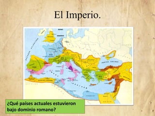 El Imperio.
¿Qué países actuales estuvieron
bajo dominio romano?
 