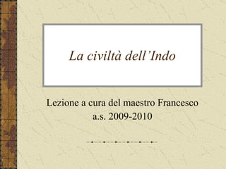 La civiltà dell’Indo Lezione a cura del maestro Francesco a.s. 2009-2010 
