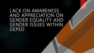 LACK ON AWARENESS
AND APPRECIATION ON
GENDER EQUALITY AND
GENDER ISSUES WITHIN
DEPED
 