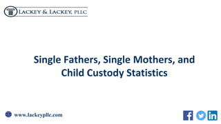 www.lackeypllc.com
Single Fathers, Single Mothers, and
Child Custody Statistics
 