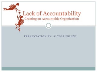 Lack of AccountabilityCreating an Accountable Organization Presentation by: Alyssa Frieze 