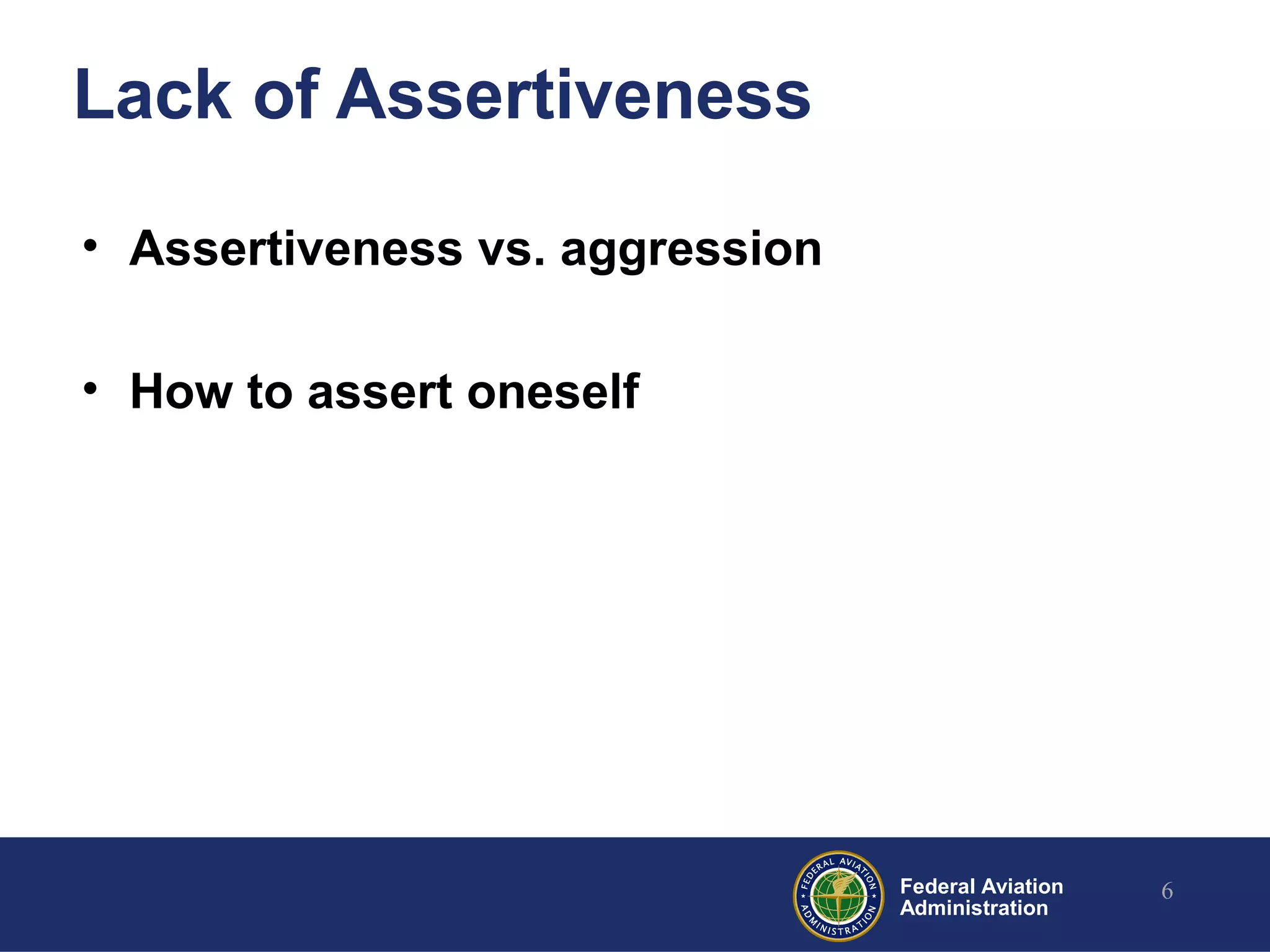 Federal Aviation
Administration
Lack of Assertiveness
• Assertiveness vs. aggression
• How to assert oneself
6
 