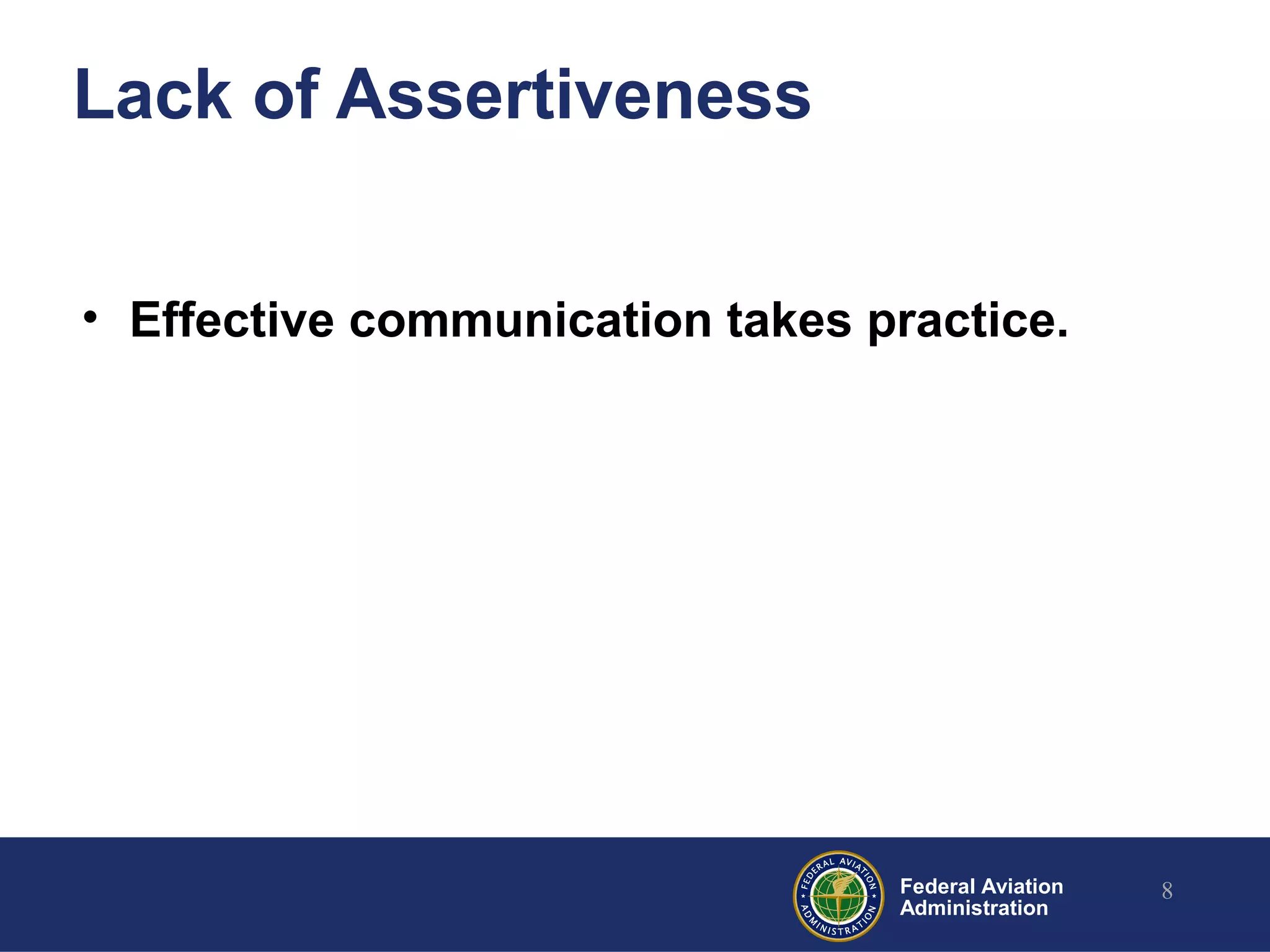 Federal Aviation
Administration
Lack of Assertiveness
• Effective communication takes practice.
8
 