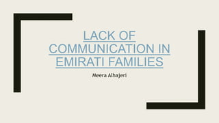 LACK OF
COMMUNICATION IN
EMIRATI FAMILIES
Meera Alhajeri
 