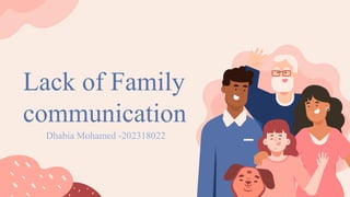 Lack of Family
communication
Dhabia Mohamed -202318022
 