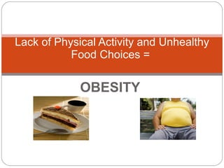 OBESITY Lack of Physical Activity and Unhealthy Food Choices =  