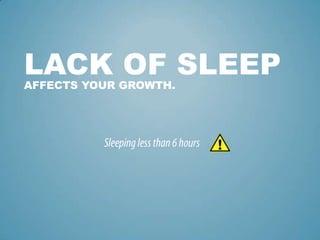 LACK OF SLEEP
AFFECTS YOUR GROWTH.
 