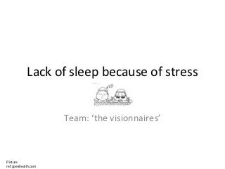Lack of sleep because of stress


                     Team: ‘the visionnaires’



Picture
ref:goeshealth.com
 