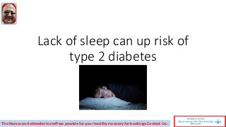 Lack of sleep can up risk of
type 2 diabetes
The Nurses and attendants staff we provide for your healthy recovery for bookings Contact Us:-
 